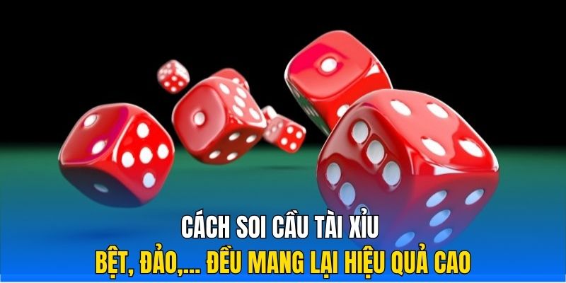 Cách soi cầu Tài Xỉu bệt, đảo,... đều mang lại hiệu quả cao