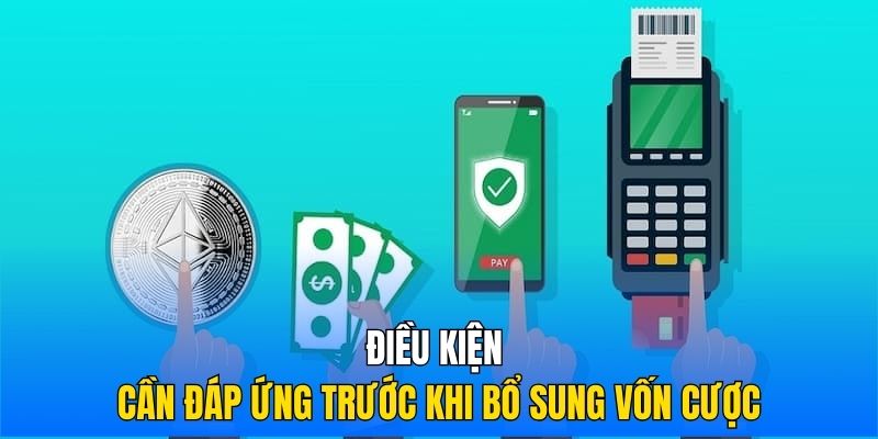 Điều kiện cần đáp ứng trước khi bổ sung vốn cược