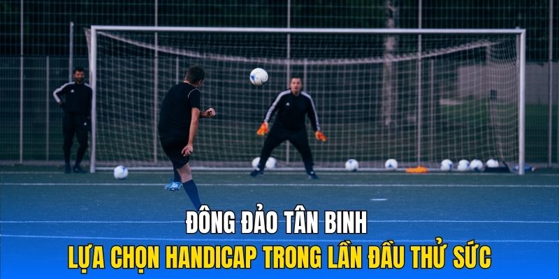 Đông đảo tân binh lựa chọn Handicap trong lần đầu thử sức