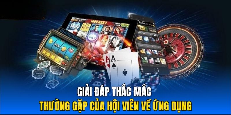 Giải đáp thắc mắc thường gặp của hội viên về ứng dụng