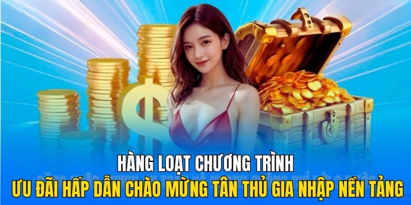 Hàng loạt chương trình ưu đãi hấp dẫn chào mừng tân thủ gia nhập nền tảng