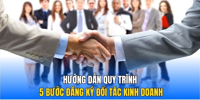 Hướng dẫn quy trình 5 bước đăng ký đối tác kinh doanh