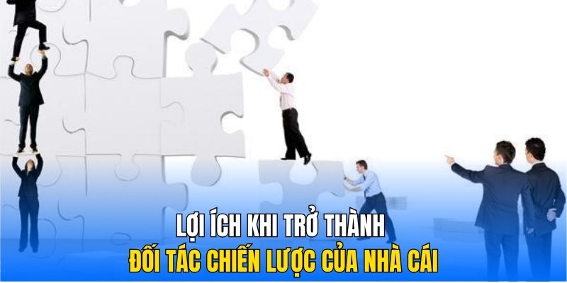 Lợi ích khi trở thành đối tác chiến lược của nhà cái