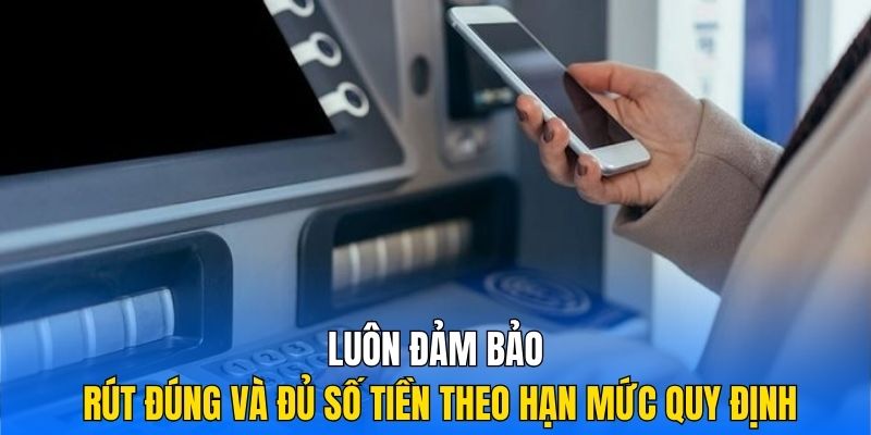 Luôn đảm bảo rút đúng và đủ số tiền theo hạn mức quy định