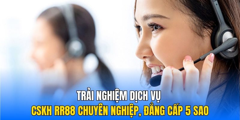 Trải nghiệm dịch vụ CSKH RR88 chuyên nghiệp, đẳng cấp 5 sao