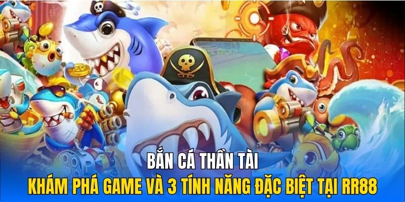 Khám Phá Game Bắn Cá Thần Tài Và 3 Tính Năng Đặc Biệt Tại RR88