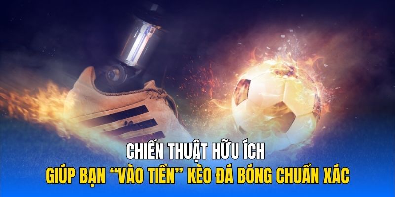 Chiến thuật hữu ích giúp bạn “vào tiền” kèo đá bóng chuẩn xác