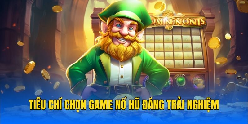 Tiêu chí chọn game nổ hũ đáng trải nghiệm