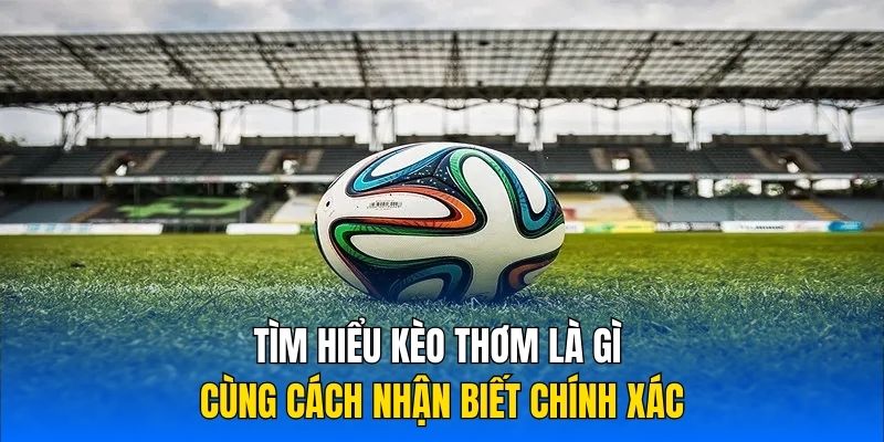 Tìm hiểu kèo thơm là gì cùng cách nhận biết chính xác